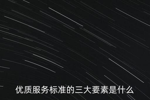 優(yōu)質服務標準的三大要素是什么