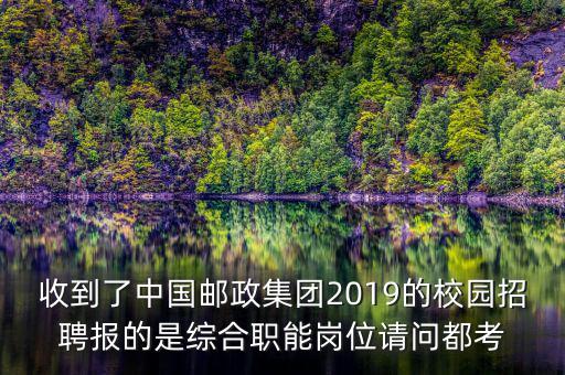 收到了中國郵政集團(tuán)2019的校園招聘報的是綜合職能崗位請問都考