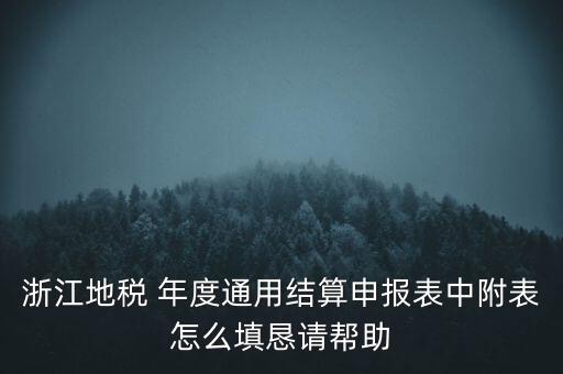 浙江地稅 年度通用結(jié)算申報(bào)表中附表怎么填懇請(qǐng)幫助