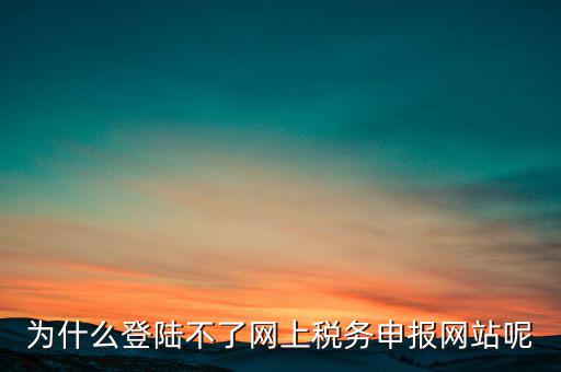 網(wǎng)上辦稅服務(wù)廳為什么登不上，河北省國家稅務(wù)局網(wǎng)上辦稅服務(wù)廳怎么登錄不了