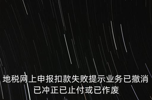 地稅網上申報扣款失敗提示業(yè)務已撤消已沖正已止付或已作廢