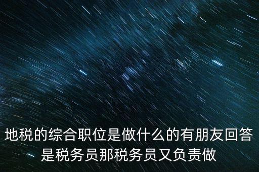 地稅主要負(fù)責(zé)什么工作，地稅的綜合職位是做什么的有朋友回答是稅務(wù)員那稅務(wù)員又負(fù)責(zé)做