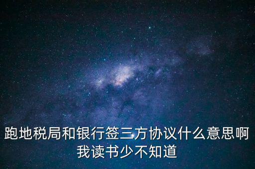 地稅三方協(xié)議號(hào)是什么意思，跑地稅局和銀行簽三方協(xié)議什么意思啊我讀書少不知道