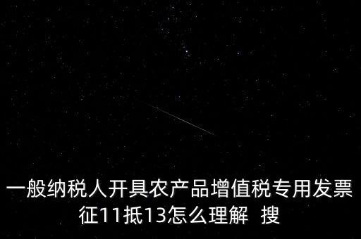 一般納稅人開具農(nóng)產(chǎn)品增值稅專用發(fā)票征11抵13怎么理解  搜