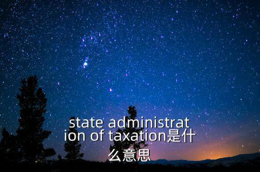 稅務(wù)法規(guī)是什么意思，state administration of taxation是什么意思