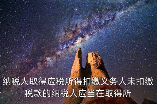 什么時候扣繳稅款，納稅人取得應(yīng)稅所得扣繳義務(wù)人未扣繳稅款的納稅人應(yīng)當(dāng)在取得所