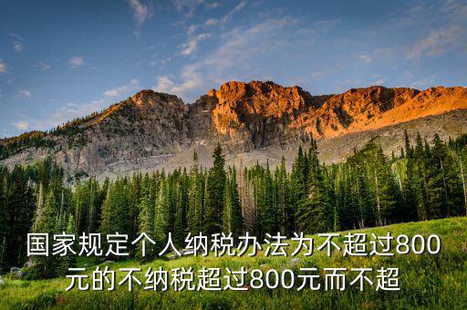 國(guó)家規(guī)定個(gè)人納稅辦法為不超過(guò)800元的不納稅超過(guò)800元而不超