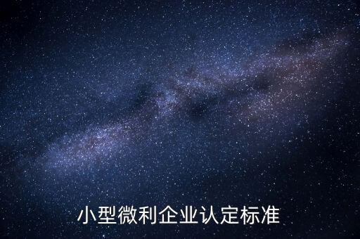 如何認定小微企業(yè)，小型微利企業(yè)認定標準