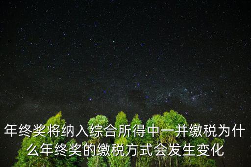 年終獎(jiǎng)將納入綜合所得中一并繳稅為什么年終獎(jiǎng)的繳稅方式會(huì)發(fā)生變化