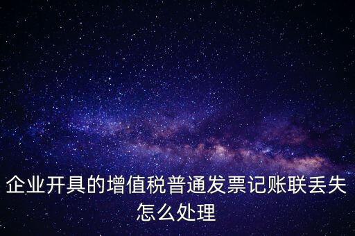 普票發(fā)票聯(lián)丟失如何處理，企業(yè)開(kāi)具的增值稅普通發(fā)票記賬聯(lián)丟失怎么處理