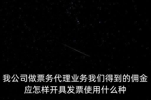 傭金如何開票，我公司做票務代理業(yè)務我們得到的傭金應怎樣開具發(fā)票使用什么種