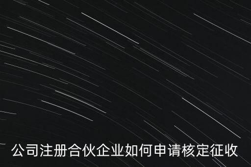 公司注冊(cè)合伙企業(yè)如何申請(qǐng)核定征收