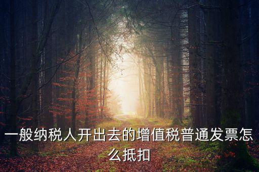 一般納稅人開(kāi)出去的增值稅普通發(fā)票怎么抵扣