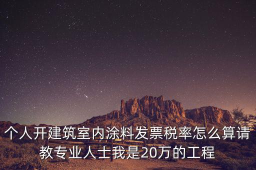 涂料消費稅如何算，個人開建筑室內(nèi)涂料發(fā)票稅率怎么算請教專業(yè)人士我是20萬的工程