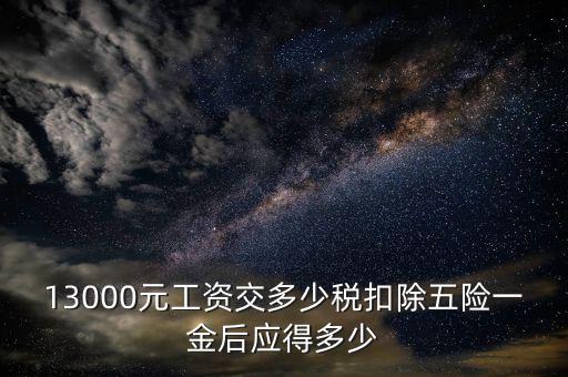 外方人員工資13000 個稅如何計算，月工資13000元應扣多少稅