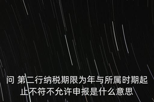 問 第二行納稅期限為年與所屬時(shí)期起止不符不允許申報(bào)是什么意思