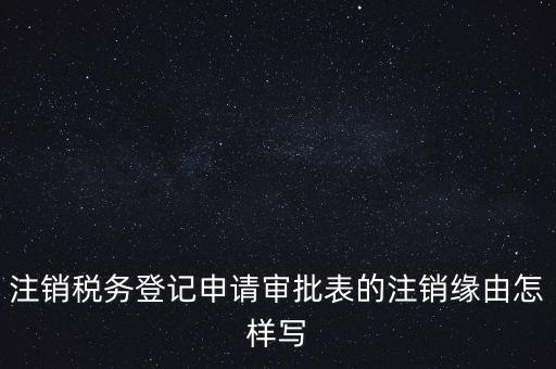 注銷稅務(wù)登記申請審批表的注銷緣由怎樣寫