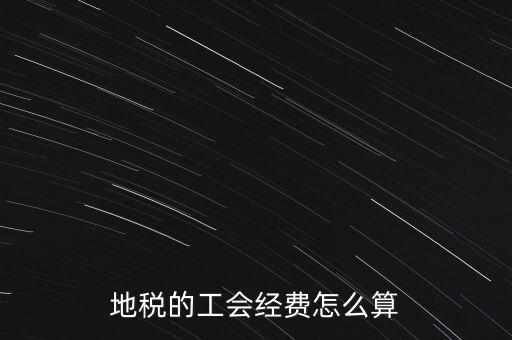 交地稅時的工會經(jīng)費如何計算，地稅中的工會費是按什么計算的呀