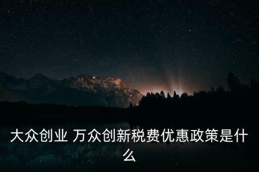 大眾創(chuàng)業(yè) 萬眾創(chuàng)新稅費優(yōu)惠政策是什么