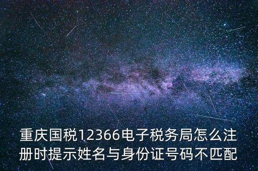 重慶國稅12366電子稅務(wù)局怎么注冊(cè)時(shí)提示姓名與身份證號(hào)碼不匹配