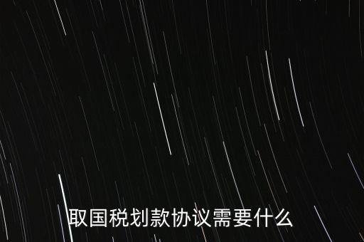 取國稅劃款協(xié)議需要什么