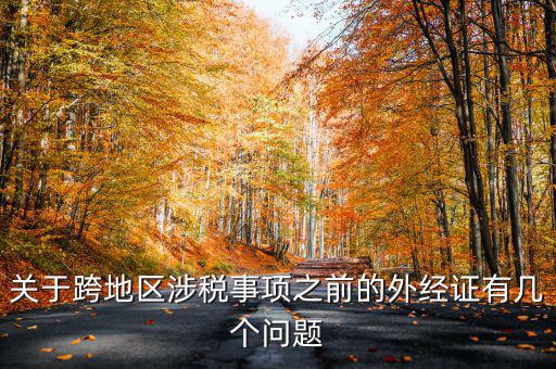 關于跨地區(qū)涉稅事項之前的外經(jīng)證有幾個問題