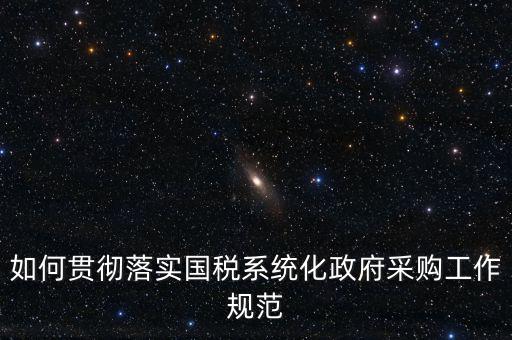 國稅 如何抓落實，如何貫徹落實國稅系統(tǒng)化政府采購工作規(guī)范