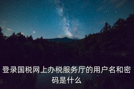 如何注冊(cè)稅務(wù)網(wǎng)廳號(hào)，登錄國(guó)稅網(wǎng)上辦稅服務(wù)廳的用戶名和密碼是什么