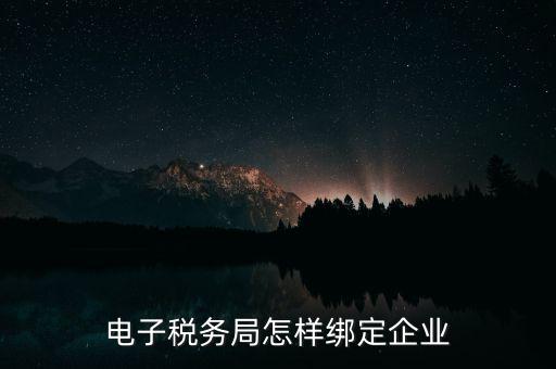 國稅系統(tǒng)如何綁定納稅主體，在電子稅務局怎么樣綁定企業(yè)