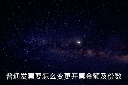 普通發(fā)票要怎么變更開票金額及份數(shù)