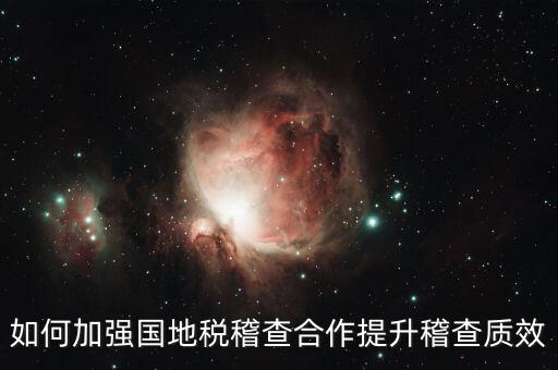 如何深化國地稅合作，如何加強(qiáng)國地稅稽查合作提升稽查質(zhì)效