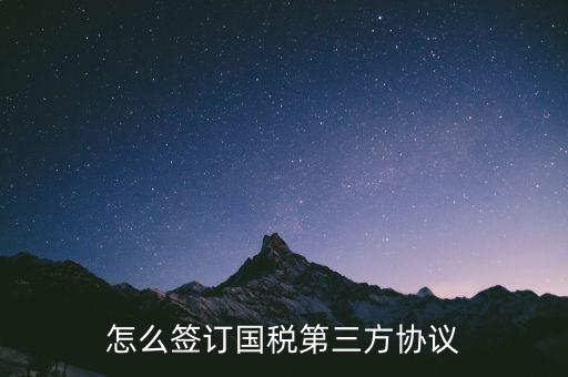 如何在網(wǎng)上簽國(guó)稅三方協(xié)議，網(wǎng)上報(bào)稅如何簽訂三方協(xié)議