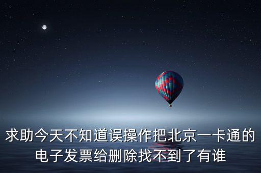 求助今天不知道誤操作把北京一卡通的電子發(fā)票給刪除找不到了有誰