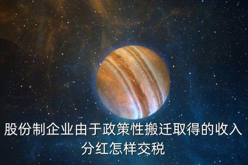 政策性搬遷如何納稅，股份制企業(yè)由于政策性搬遷取得的收入分紅怎樣交稅