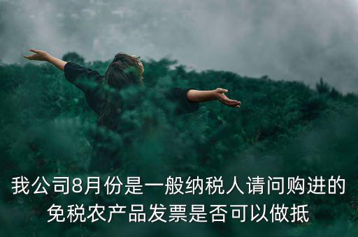 我公司8月份是一般納稅人請(qǐng)問(wèn)購(gòu)進(jìn)的免稅農(nóng)產(chǎn)品發(fā)票是否可以做抵