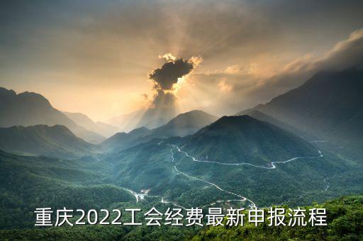 重慶地稅工會經(jīng)會如何申報，重慶2022工會經(jīng)費最新申報流程