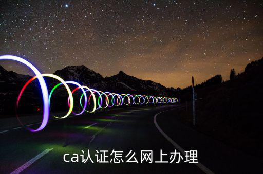 ca認(rèn)證怎么網(wǎng)上辦理