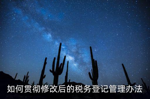 如何完善稅務(wù)登記制度，如何貫徹修改后的稅務(wù)登記管理辦法