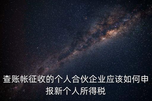 查賬帳征收的個人合伙企業(yè)應(yīng)該如何申報新個人所得稅