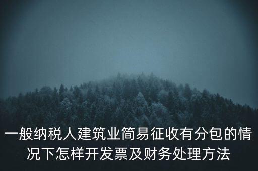 簡易征收發(fā)票如何申報，一般納稅人建筑業(yè)簡易征收有分包的情況下怎樣開發(fā)票及財務(wù)處理方法