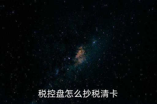 稅盤(pán)如何抄報(bào)稅，稅控盤(pán)怎么抄稅清卡