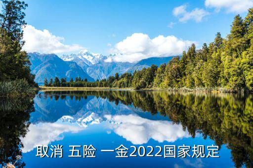  取消 五險(xiǎn) 一金2022國(guó)家規(guī)定