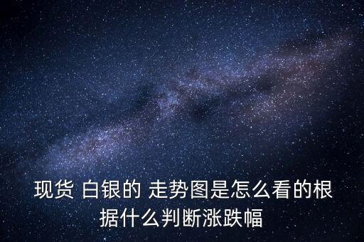 現(xiàn)貨白銀走勢圖怎么看,白銀走勢實(shí)時(shí)走勢可查看報(bào)價(jià)走勢