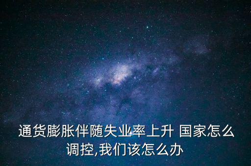  通貨膨脹伴隨失業(yè)率上升 國家怎么調(diào)控,我們該怎么辦