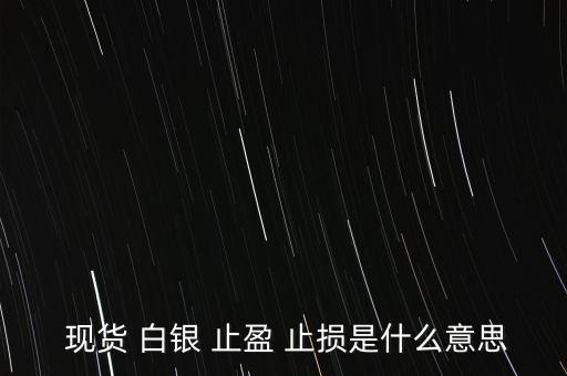  現(xiàn)貨 白銀 止盈 止損是什么意思