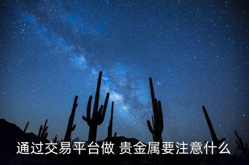 通過(guò)交易平臺(tái)做 貴金屬要注意什么