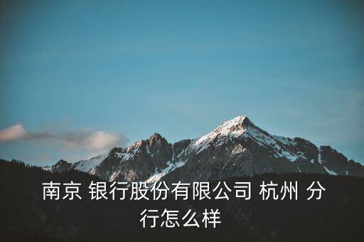  南京 銀行股份有限公司 杭州 分行怎么樣