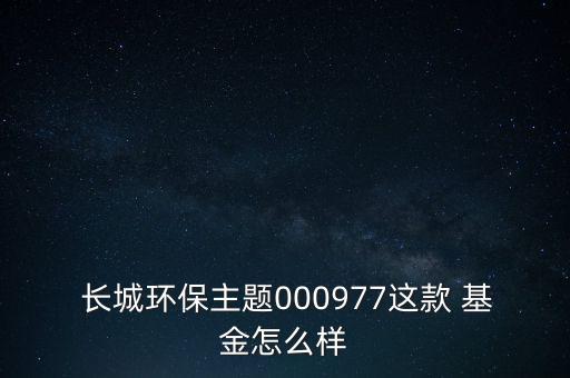  長城環(huán)保主題000977這款 基金怎么樣