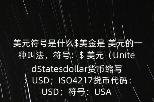  美元符號(hào)是什么$美金是 美元的一種叫法，符號(hào)：$ 美元（UnitedStatesdollar貨幣縮寫：USD；ISO4217貨幣代碼：USD；符號(hào)：USA