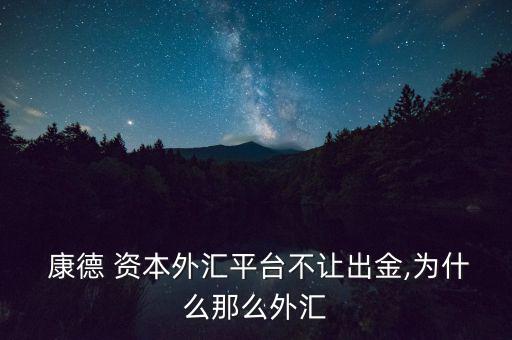  康德 資本外匯平臺(tái)不讓出金,為什么那么外匯